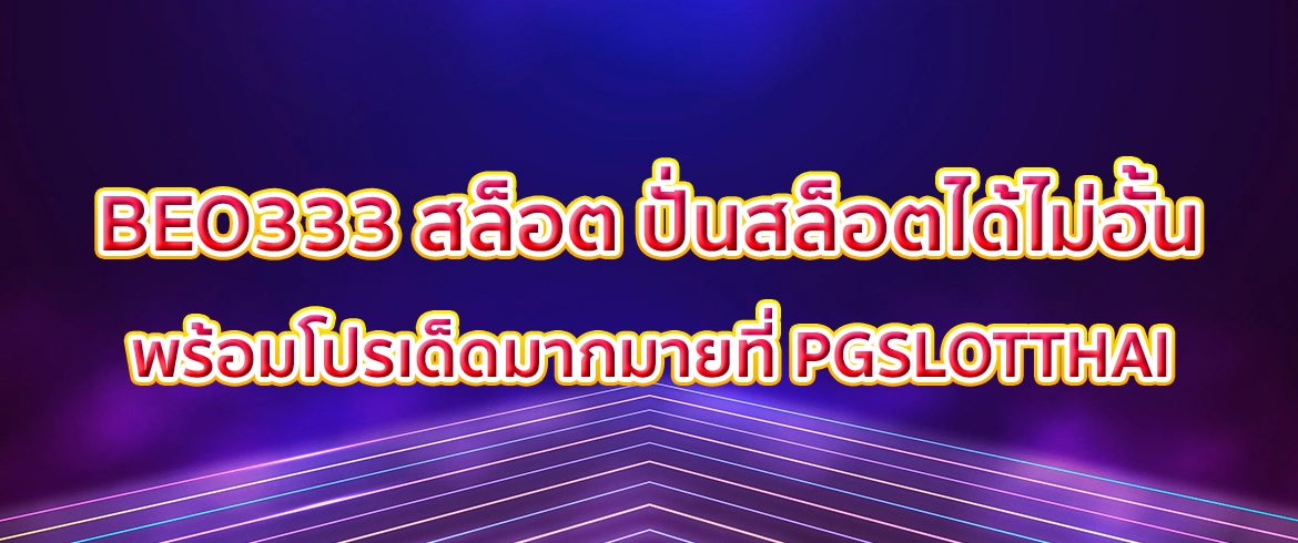 beo333 สล็อต อยากรวยด้วยสล็อตต้องเล่นที่นี่ pgslotthai