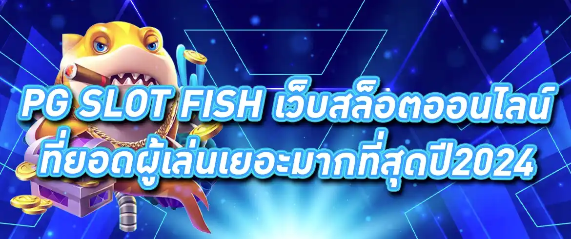 pg slot fish ลุ้นสล็อตได้ทุกเกม พร้อมยิงปลาสุดเด็ดสุดปังรอคุณอยู่